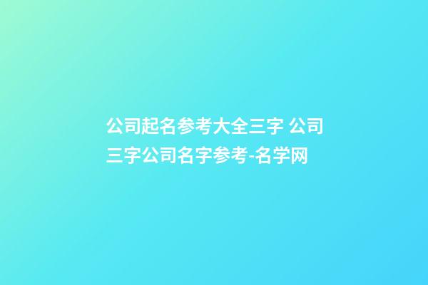 公司起名参考大全三字 公司三字公司名字参考-名学网-第1张-公司起名-玄机派